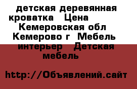 детская деревянная кроватка › Цена ­ 2 500 - Кемеровская обл., Кемерово г. Мебель, интерьер » Детская мебель   